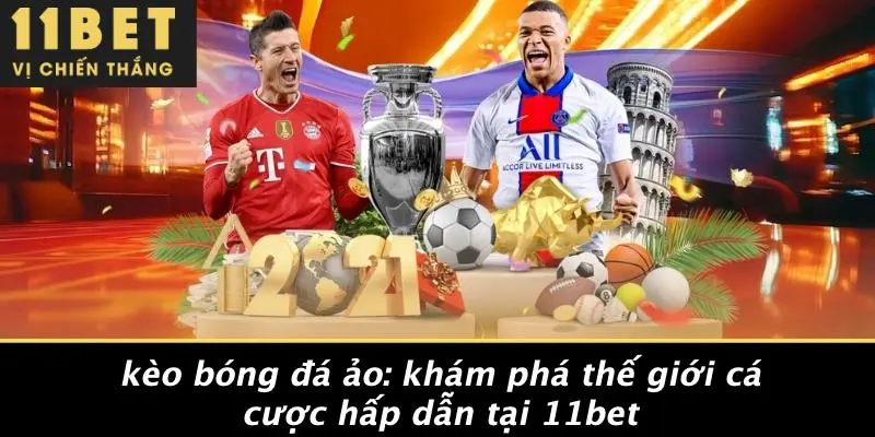 KÈO BÓNG ĐÁ ẢO: KHÁM PHÁ THẾ GIỚI CÁ CƯỢC HẤP DẪN TẠI 11BET