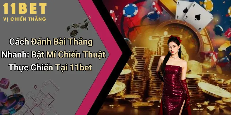 Cách Đánh Bài Thắng Nhanh: Bật Mí Chiến Thuật Thực Chiến Tại 11bet