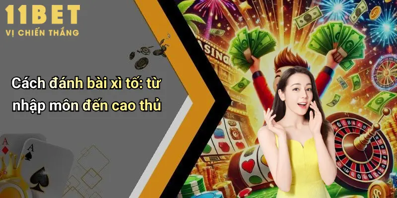 Cách Đánh Bài Xì Tố: Hướng Dẫn Toàn Diện Từ Cao Thủ 11bet 3 Cách đánh bài xì tố: từ nhập môn đến cao thủ