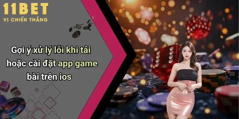 Tổng Quan Về App Game Bài Trên IOS Và Sự Lựa Chọn 11bet 5 Gợi ý xử lý lỗi khi tải hoặc cài đặt app game bài trên ios