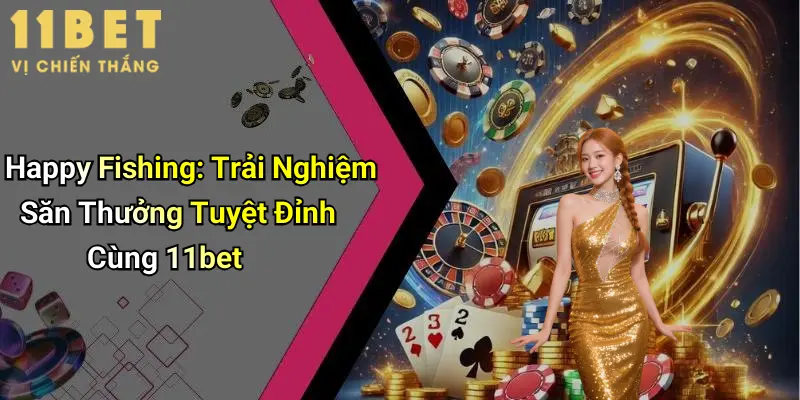 Sức hấp dẫn của happy fishing trên 11bet