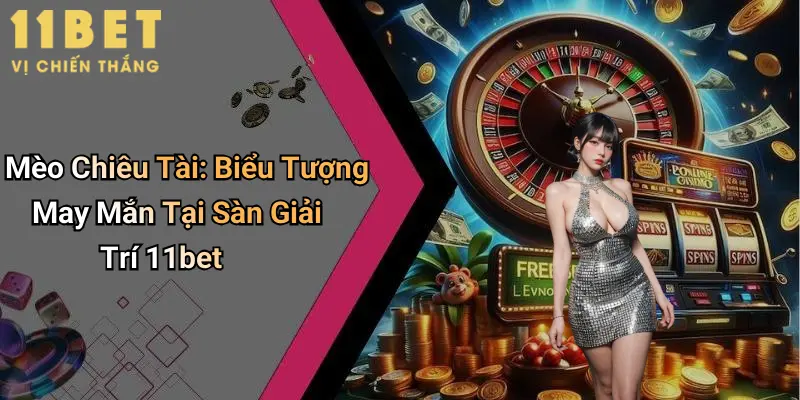 Mèo Chiêu Tài: Biểu Tượng May Mắn Tại Sàn Giải Trí 11bet