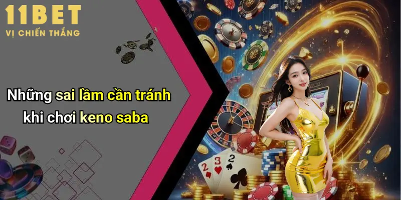 Keno Saba: Đỉnh Cao Giải Trí Trực Tuyến Hấp Dẫn Tại 11bet 7 Những sai lầm cần tránh khi chơi keno saba